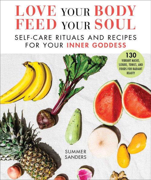Love Your Body Feed Your Soul (Self-Care Rituals and Recipes for Your Inner Goddess) by Summer Sanders, 9781510747913