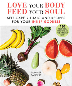 Love Your Body Feed Your Soul (Self-Care Rituals and Recipes for Your Inner Goddess) by Summer Sanders, 9781510747913