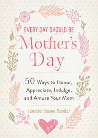 Every Day Should be Mother's Day (50 Ways to Honor, Appreciate, Indulge, and Amuse Your Mom) by Jennifer Basye Sander, 9781510752337