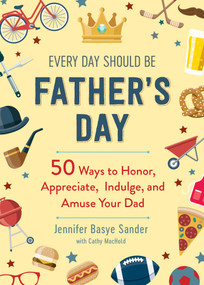 Every Day Should be Father's Day (50 Ways to Honor, Appreciate, Indulge, and Amuse Your Dad) by Jennifer Basye Sander, Cathy MacHold, 9781510752351