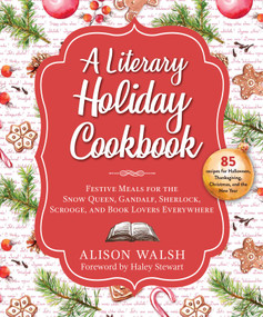 A Literary Holiday Cookbook (Festive Meals for the Snow Queen, Gandalf, Sherlock, Scrooge, and Book Lovers Everywhere) by Alison Walsh, Haley Stewart, 9781510754966