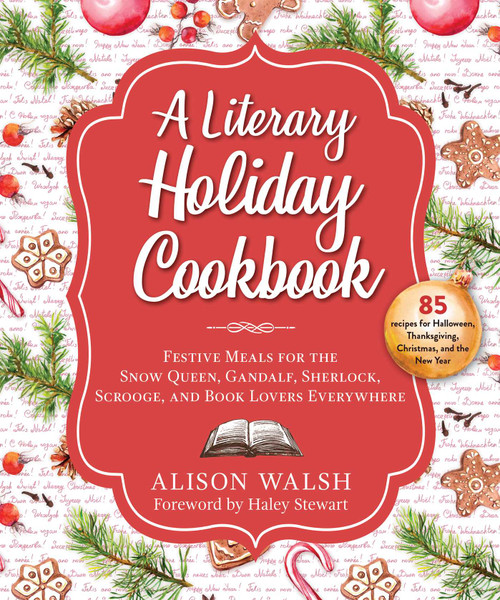 A Literary Holiday Cookbook (Festive Meals for the Snow Queen, Gandalf, Sherlock, Scrooge, and Book Lovers Everywhere) by Alison Walsh, Haley Stewart, 9781510754966