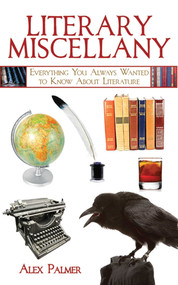 Literary Miscellany (Everything You Always Wanted to Know About Literature) by Alex Palmer, 9781616080952