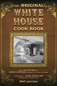 The Original White House Cook Book (Cooking, Etiquette, Menus, and More from the Executive Estate - 1887 Edition) by F. L. Gillette, Hugo Ziemann, John Moeller, 9781631581311