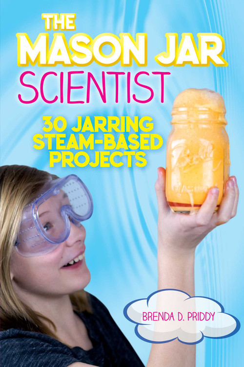 The Mason Jar Scientist (30 Jarring STEAM-Based Projects) by Brenda Priddy, 9781631583117