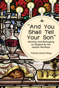 “And You Shall Tell Your Son” (Identity and Belonging as Shaped by the Jewish Holidays) - 9781644698334 by Yitzhak (Itzik) Peleg, 9781644698334