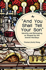“And You Shall Tell Your Son” (Identity and Belonging as Shaped by the Jewish Holidays) - 9781644698334 by Yitzhak (Itzik) Peleg, 9781644698334