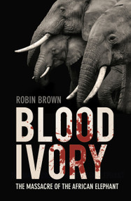 Blood Ivory (The Massacre of the African Elephant) by Robin Brown, 9780750998512