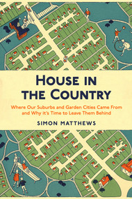 House in the Country (Where Our Suburbs and Garden Cities Came From and Why it's Time to Leave Them Behind) by Simon Matthews, 9780857304957