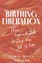 Birthing Liberation (How Reproductive Justice Can Set Us Free) by Sabia Wade, 9781641607964