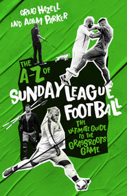 The A-Z of Sunday League Football (The Ultimate Guide to the Grassroots Game) by Craig Hazell, Adam Parker, 9781785319846