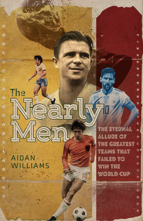 The Nearly Men (The Greatest Teams Never to Win the World Cup) by Aidan Williams, 9781801500937