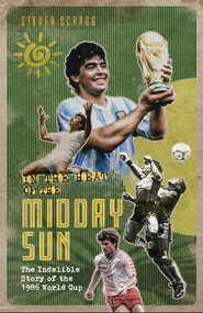 In the Heat of the Midday Sun (The Indelible Story of the 1986 World Cup) by Steven Scragg, 9781801500975
