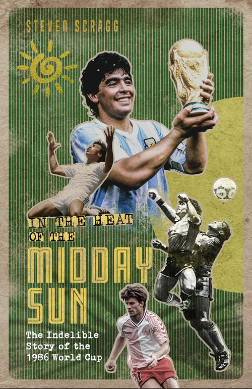 In the Heat of the Midday Sun (The Indelible Story of the 1986 World Cup) by Steven Scragg, 9781801500975