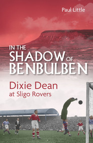 In the Shadow of Benbulben (Dixie Dean at Sligo Rovers) by Paul Little, 9781801501026
