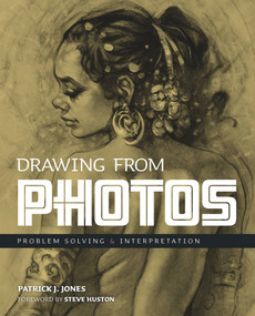 Drawing From Photos (Problem Solving and Interpretation when Figure Drawing) by Patrick J.  Jones, Steve Huston, Steve Huston, 9781912740178