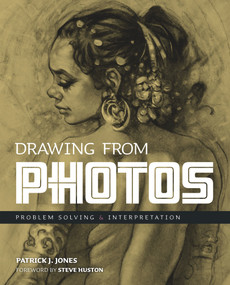 Drawing From Photos (Problem Solving and Interpretation when Figure Drawing) by Patrick J.  Jones, Steve Huston, Steve Huston, 9781912740178