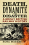 Death, Dynamite & Disaster (A Grisly British Railway History) by Rosa Matheson, 9780750998949