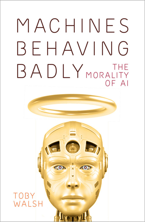 Machines Behaving Badly (The Morality of AI) by Toby Walsh, 9780750999366
