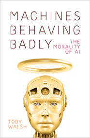 Machines Behaving Badly (The Morality of AI) by Toby Walsh, 9780750999366