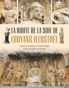La Route de la soie de Luoyang illustrée (French Edition) by Le Bureau d'histoire locale de Luoyang, 9781487809584