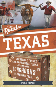 The Road to Texas (Incredible Twists and Improbable Turns Along the Texas Longhorns Recruiting Trail) by Mike Roach, 9781637271094