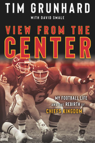 Tim Grunhard: View from the Center (My Football Life and the Rebirth of Chiefs Kingdom) by Tim Grunhard, Carl Peterson, 9781637271124