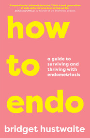 How to Endo (A guide to surviving and thriving with endometriosis), 9781760879082
