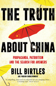 The Truth About China (Propaganda, patriotism and the search for answers) by Bill Birtles, 9781760879860
