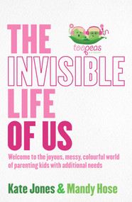 The Invisible Life of Us (Welcome to the joyous, messy, colourful world of parenting kids with additional needs) by Mandy Hose, Kate Jones, 9781761040252
