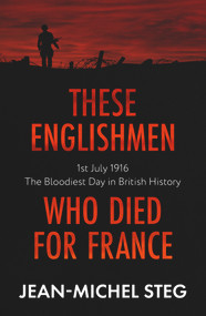 These Englishmen Who Died for France (1st July 1916: The Bloodiest Day in British History) by Jean-Michel Steg, Ethan Rudell, 9781800310872