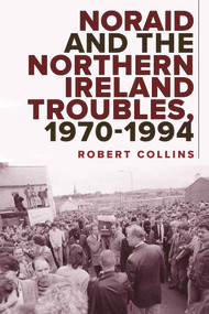 Noraid and the Northern Ireland Troubles, 1970-94 by Robert Collins, 9781801510189
