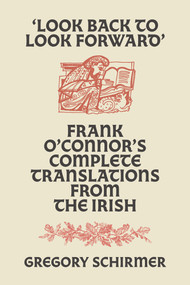 'Look Back to Look Forward' (Frank O'Connor's Complete Translations from the Irish) by Frank O'Connor, Gregory A. Schirmer, 9781843518365