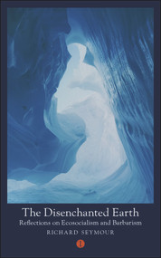 The Disenchanted Earth (Reflections on Ecosocialism and Barbarism) by Richard Seymour, 9781911648413