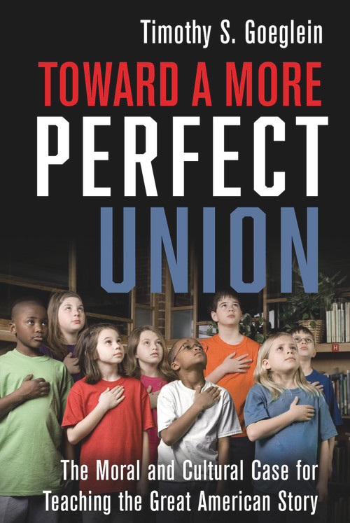 Toward a More Perfect Union (The Moral and Cultural Case for Teaching the Great American Story) by Timothy S. Goeglein, 9781956454130