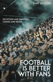 Football's Better with Fans (Devotion and Emotion, Cheers and Beers) by Antony Rickson, 9781801500005