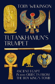 Tutankhamun's Trumpet (Ancient Egypt in 100 Objects from the Boy-King's Tomb) by Toby Wilkinson, 9780393531701