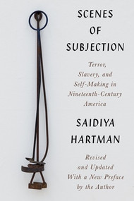 Scenes of Subjection (Terror, Slavery, and Self-Making in Nineteenth-Century America) by Saidiya Hartman, Keeanga-Yamahtta Taylor, Marisa J. Fuentes, Sarah Haley, Cameron Rowland, Torkwase Dyson, 9781324021582