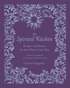 The Spirited Kitchen (Recipes and Rituals for the Wheel of the Year) by Carmen Spagnola, 9781682686676