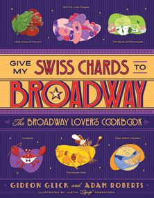 Give My Swiss Chards to Broadway (The Broadway Lover's Cookbook) by Gideon Glick, Adam D. Roberts, Justin "Squigs" Robertson, 9781682687185