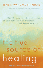 The True Source of Healing (How the Ancient Tibetan Practice of Soul Retrieval Can Transform and Enrich YourLife) by Tenzin Wangyal Rinpoche, Polly Turner, 9781401944490