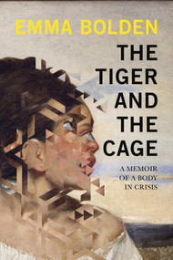 The Tiger and the Cage (A Memoir of a Body in Crisis) by Emma Bolden, 9781593767235