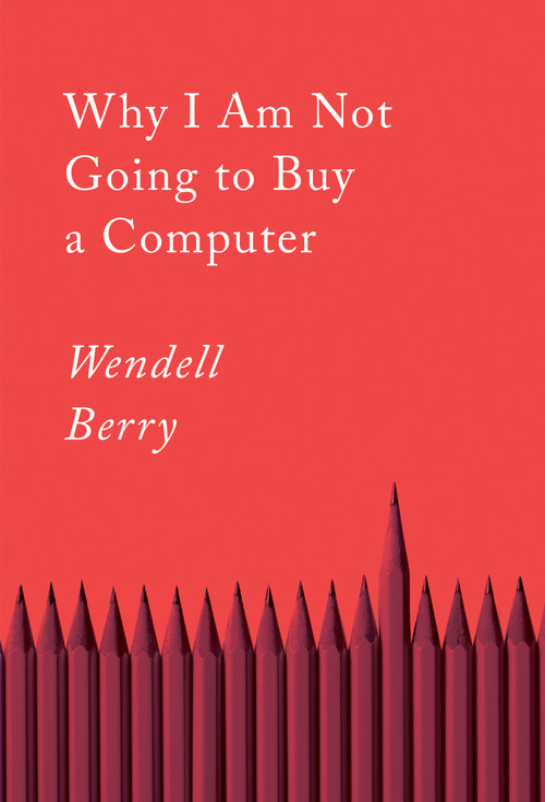 Why I Am Not Going to Buy a Computer (Essays) by Wendell Berry, 9781640094574