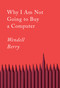 Why I Am Not Going to Buy a Computer (Essays) by Wendell Berry, 9781640094574