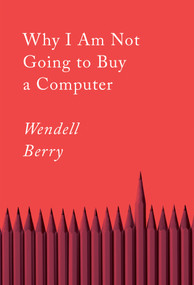 Why I Am Not Going to Buy a Computer (Essays) by Wendell Berry, 9781640094574