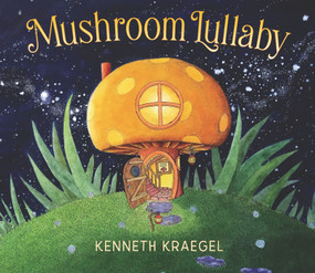 Mushroom Lullaby ((A Whimsical, Rhyming Bedtime Story Book Featuring Cozy Mushroom Homes - For Babies and Toddlers)) by Kenneth Kraegel, Kenneth Kraegel, 9781536219418