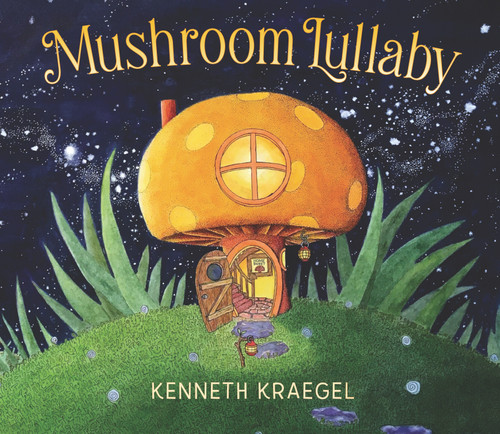Mushroom Lullaby ((A Whimsical, Rhyming Bedtime Story Book Featuring Cozy Mushroom Homes - For Kids Ages 2-5)) by Kenneth Kraegel, Kenneth Kraegel, 9781536219418