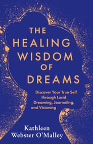 The Healing Wisdom of Dreams (Discover Your True Self through Lucid Dreaming, Journaling, and Visioning) by Kathleen Webster O'Malley, 9781401969134
