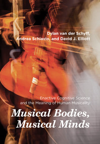 Musical Bodies, Musical Minds (Enactive Cognitive Science and the Meaning of Human Musicality) by Dylan van der Schyff, Andrea Schiavio, David J. Elliott, 9780262045223