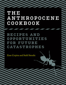 The Anthropocene Cookbook (Recipes and Opportunities for Future Catastrophes) by Zane Cerpina, Stahl Stenslie, 9780262047401